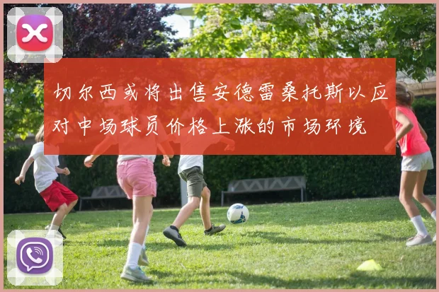 切尔西或将出售安德雷桑托斯以应对中场球员价格上涨的市场环境