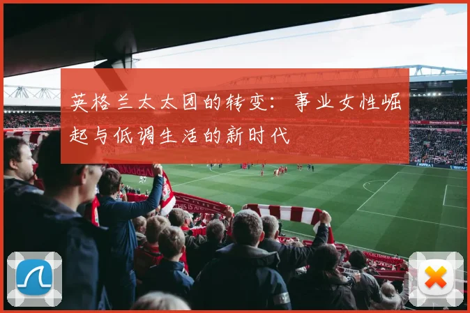 英格兰太太团的转变：事业女性崛起与低调生活的新时代