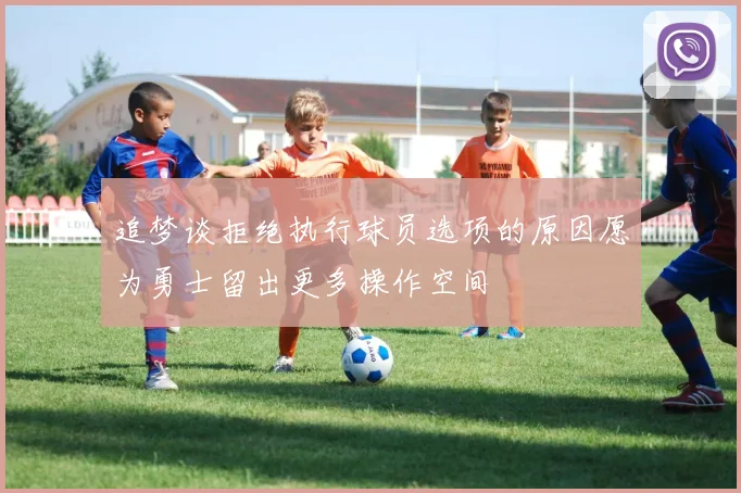 追梦谈拒绝执行球员选项的原因愿为勇士留出更多操作空间