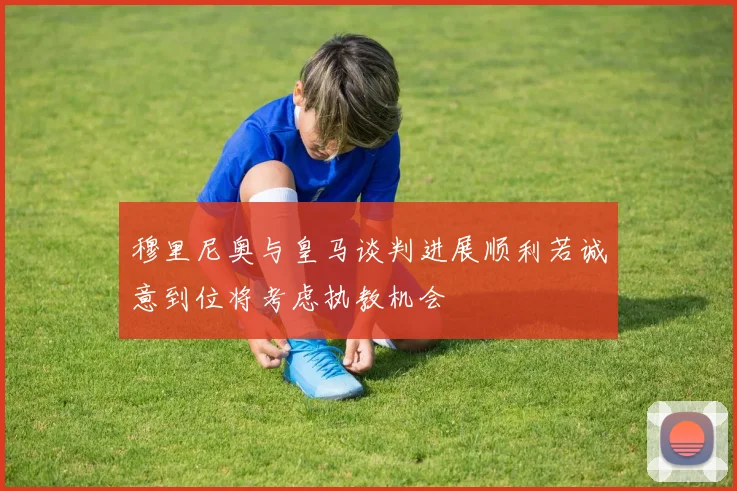 穆里尼奥与皇马谈判进展顺利若诚意到位将考虑执教机会