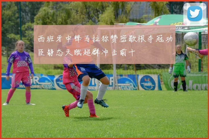西班牙中锋马拉称赞密歇根夺冠功臣静态天赋超群冲击前十