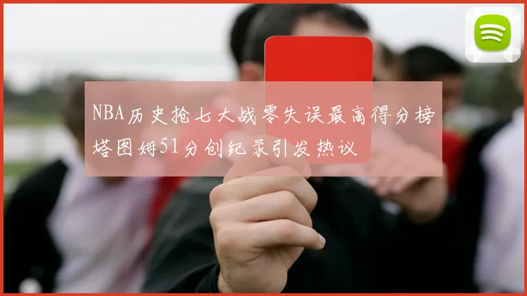 NBA历史抢七大战零失误最高得分榜塔图姆51分创纪录引发热议